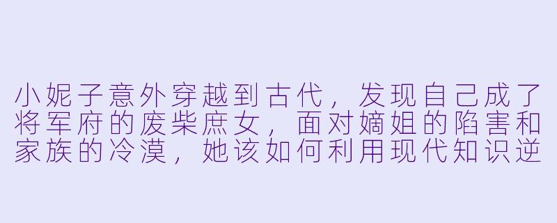 小妮子意外穿越到古代，发现自己成了将军府的废柴庶女，面对嫡姐的陷害和家族的冷漠，她该如何利用现代知识逆风翻盘？-小妮子的穿越小说