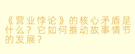 《营业悖论》的核心矛盾是什么？它如何推动故事情节的发展？