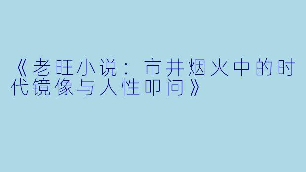 《老旺小说：市井烟火中的时代镜像与人性叩问》