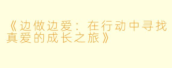 《边做边爱：在行动中寻找真爱的成长之旅》