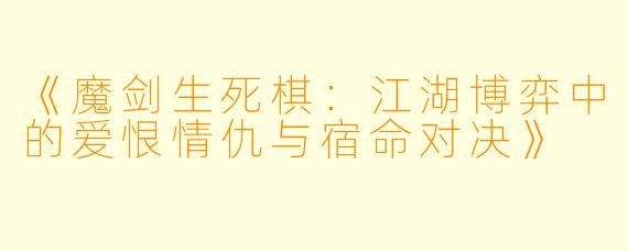 《魔剑生死棋：江湖博弈中的爱恨情仇与宿命对决》