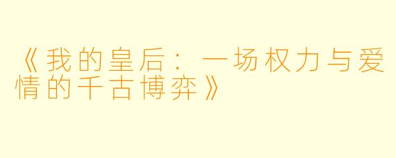 《我的皇后：一场权力与爱情的千古博弈》