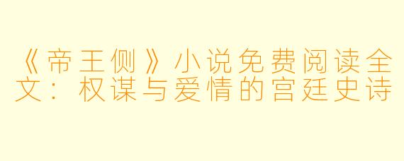 《帝王侧》小说免费阅读全文：权谋与爱情的宫廷史诗