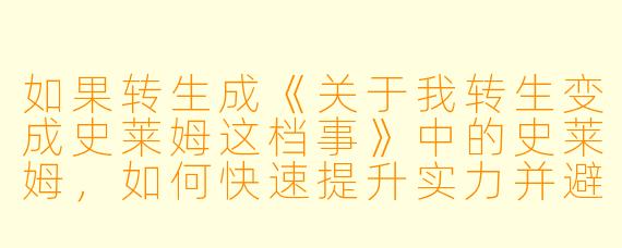 如果转生成《关于我转生变成史莱姆这档事》中的史莱姆，如何快速提升实力并避免被强者盯上？
