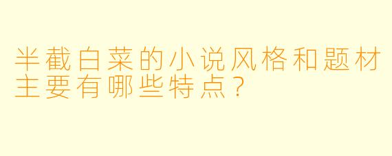 半截白菜的小说风格和题材主要有哪些特点？