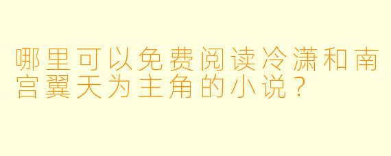 哪里可以免费阅读冷潇和南宫翼天为主角的小说？