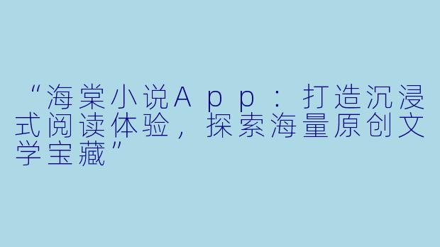 “海棠小说App：打造沉浸式阅读体验，探索海量原创文学宝藏”