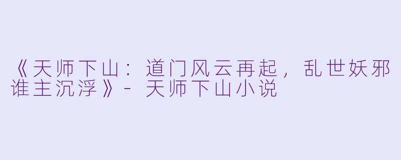 《天师下山：道门风云再起，乱世妖邪谁主沉浮》-天师下山小说