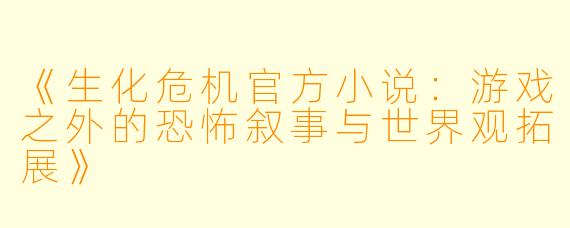 《生化危机官方小说：游戏之外的恐怖叙事与世界观拓展》