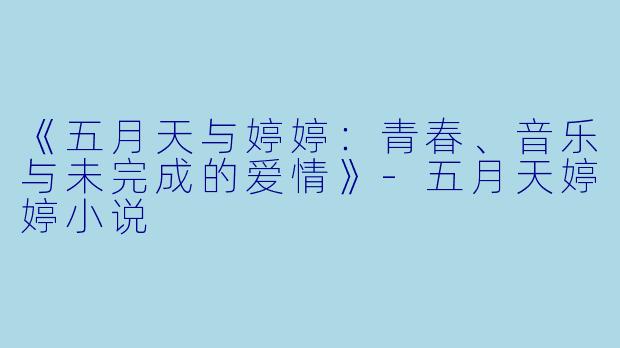 《五月天与婷婷：青春、音乐与未完成的爱情》-五月天婷婷小说
