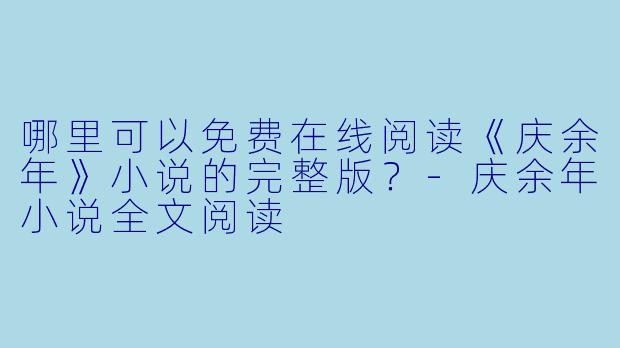 哪里可以免费在线阅读《庆余年》小说的完整版？-庆余年小说全文阅读