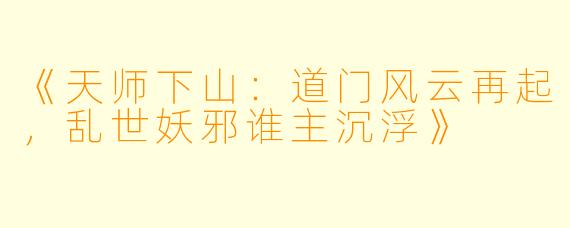 《天师下山：道门风云再起，乱世妖邪谁主沉浮》