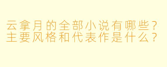 云拿月的全部小说有哪些？主要风格和代表作是什么？
