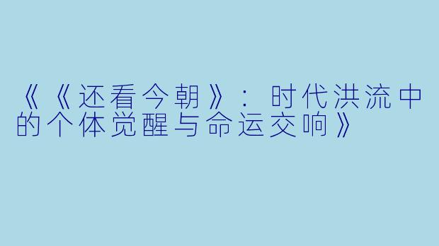 《《还看今朝》：时代洪流中的个体觉醒与命运交响》