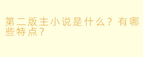 第二版主小说是什么？有哪些特点？