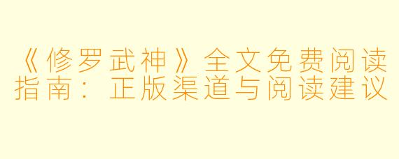 《修罗武神》全文免费阅读指南：正版渠道与阅读建议
