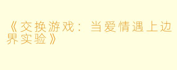 《交换游戏：当爱情遇上边界实验》