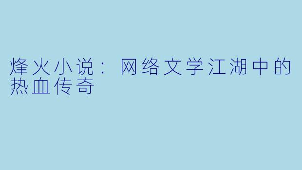 烽火小说：网络文学江湖中的热血传奇