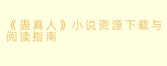 《蛊真人》小说资源下载与阅读指南