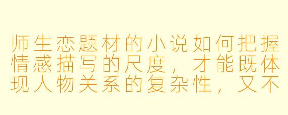 师生恋题材的小说如何把握情感描写的尺度，才能既体现人物关系的复杂性，又不显得刻意或越界？