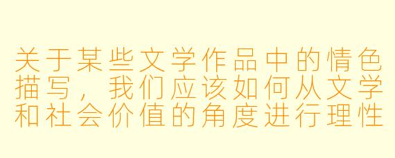 关于某些文学作品中的情色描写，我们应该如何从文学和社会价值的角度进行理性看待？