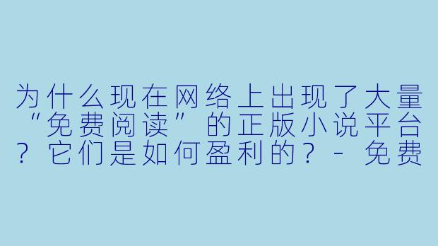 为什么现在网络上出现了大量“免费阅读”的正版小说平台？它们是如何盈利的？-免费的小说