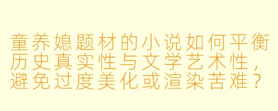 童养媳题材的小说如何平衡历史真实性与文学艺术性，避免过度美化或渲染苦难？
