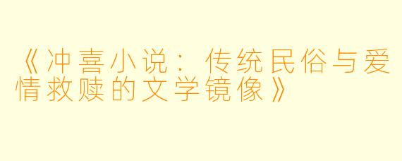 《冲喜小说：传统民俗与爱情救赎的文学镜像》