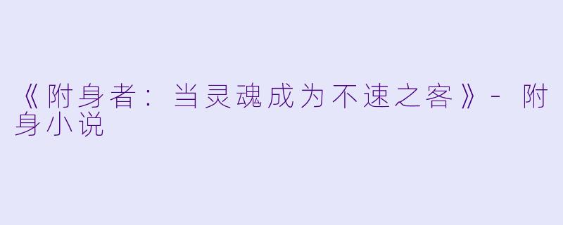 《附身者：当灵魂成为不速之客》-附身小说