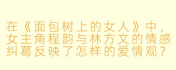 在《面包树上的女人》中，女主角程韵与林方文的情感纠葛反映了怎样的爱情观？