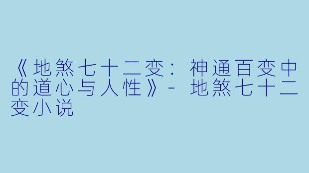 《地煞七十二变：神通百变中的道心与人性》-地煞七十二变小说