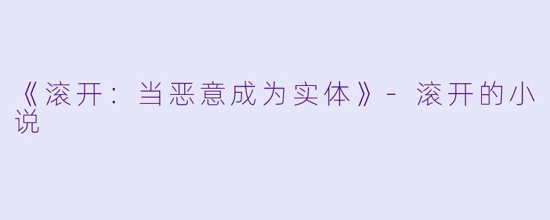 《滚开：当恶意成为实体》-滚开的小说