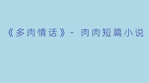 《多肉情话》-肉肉短篇小说