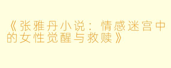 《张雅丹小说：情感迷宫中的女性觉醒与救赎》