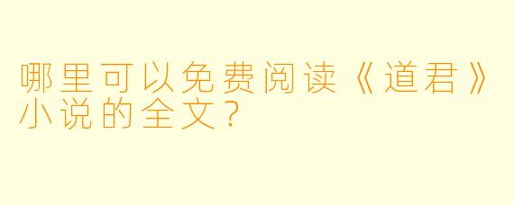 哪里可以免费阅读《道君》小说的全文？