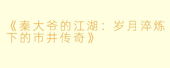《秦大爷的江湖：岁月淬炼下的市井传奇》