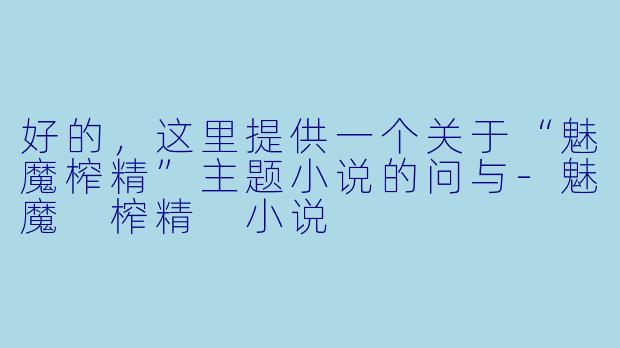 好的，这里提供一个关于“魅魔榨精”主题小说的问与