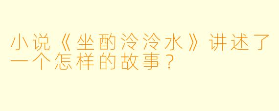 小说《坐酌泠泠水》讲述了一个怎样的故事？
