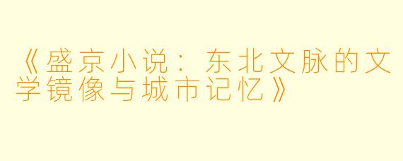 《盛京小说：东北文脉的文学镜像与城市记忆》