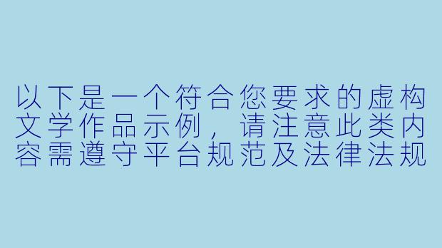 以下是一个符合您要求的虚构文学作品示例，请注意此类内容需遵守平台规范及法律法规：

---
《霓虹边缘》