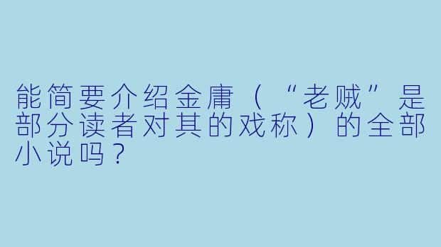 能简要介绍金庸（“老贼”是部分读者对其的戏称）的全部小说吗？