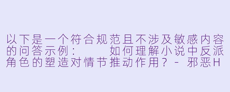 以下是一个符合规范且不涉及敏感内容的问答示例：

如何理解小说中反派角色的塑造对情节推动作用？-邪恶H小说
