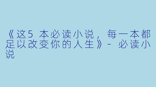 《这5本必读小说，每一本都足以改变你的人生》-必读小说