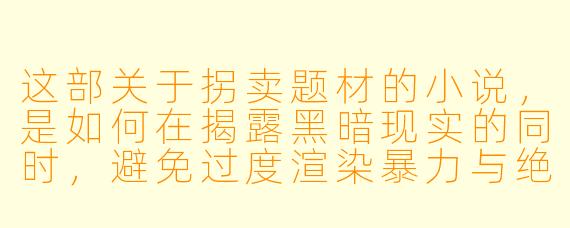 这部关于拐卖题材的小说，是如何在揭露黑暗现实的同时，避免过度渲染暴力与绝望，并为读者保留人性希望的？