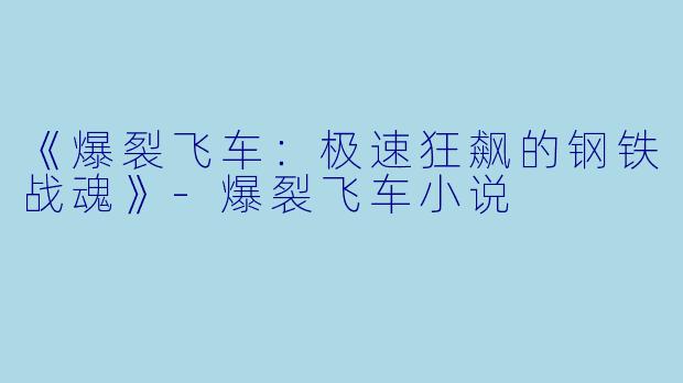 《爆裂飞车：极速狂飙的钢铁战魂》-爆裂飞车小说