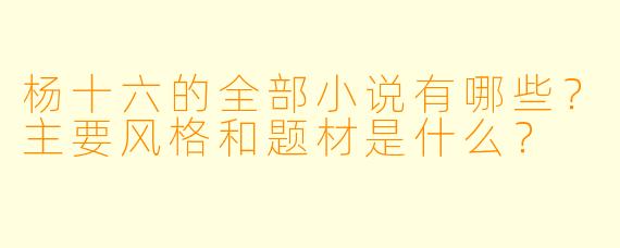 杨十六的全部小说有哪些?主要风格和题材是什么?
