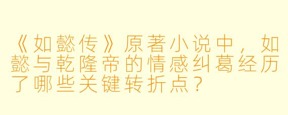 《如懿传》原著小说中，如懿与乾隆帝的情感纠葛经历了哪些关键转折点？