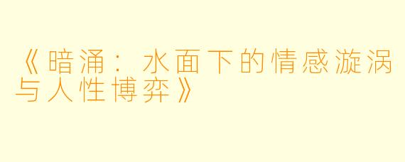 《暗涌：水面下的情感漩涡与人性博弈》