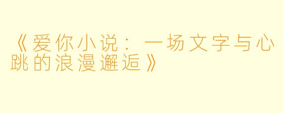 《爱你小说：一场文字与心跳的浪漫邂逅》