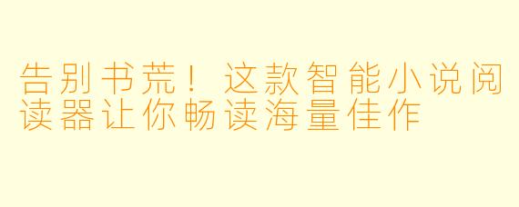 告别书荒！这款智能小说阅读器让你畅读海量佳作